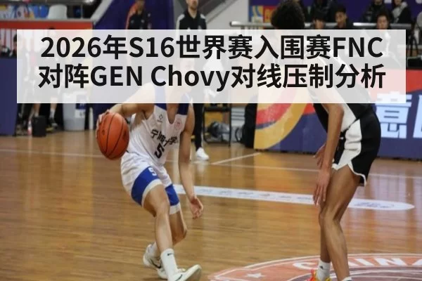 2026年S16世界赛入围赛FNC对阵GEN Chovy对线压制分析